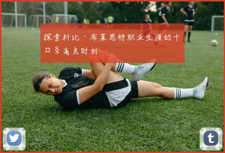 探索科比·布莱恩特职业生涯的十大高光时刻