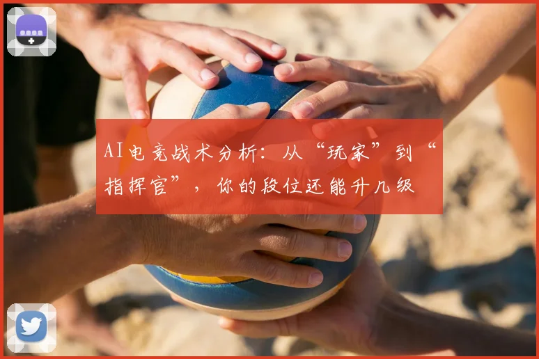 AI电竞战术分析：从“玩家”到“指挥官”，你的段位还能升几级