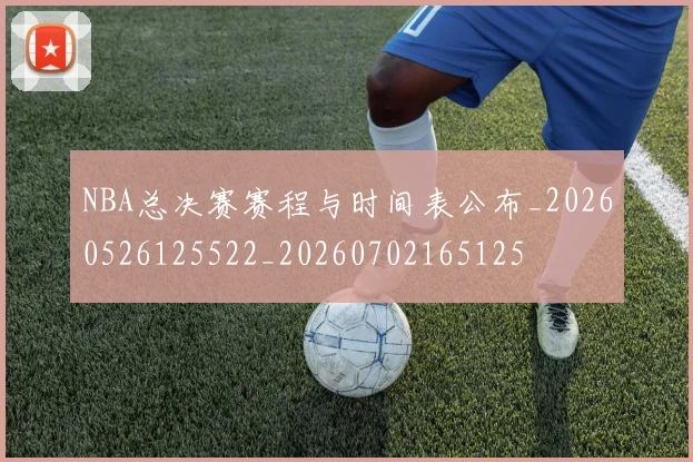 NBA总决赛赛程与时间表公布_20260526125522_20260702165125