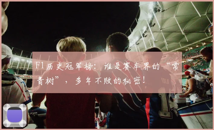 F1历史冠军榜：谁是赛车界的“常青树”，多年不败的秘密！