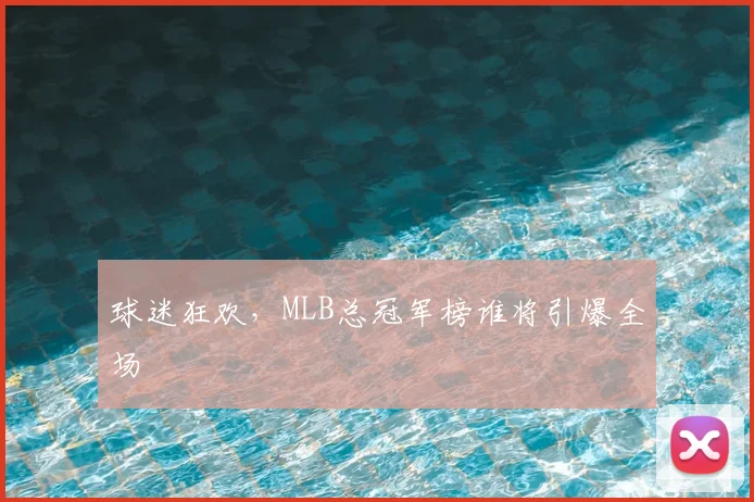 球迷狂欢,MLB总冠军榜谁将引爆全场