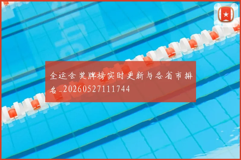 全运会奖牌榜实时更新与各省市排名_20260527111744