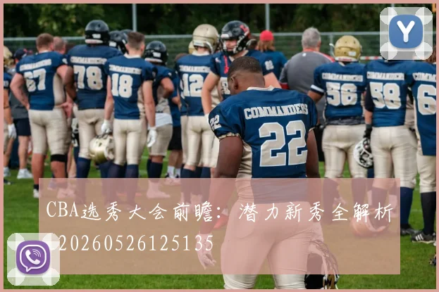 CBA选秀大会前瞻：潜力新秀全解析_20260526125135