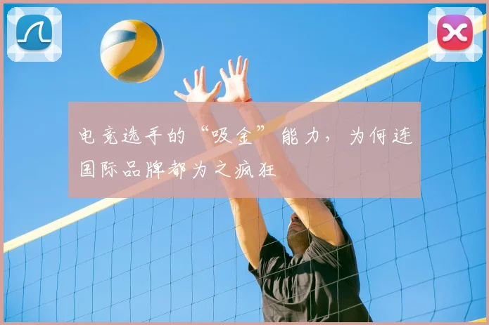 电竞选手的“吸金”能力，为何连国际品牌都为之疯狂