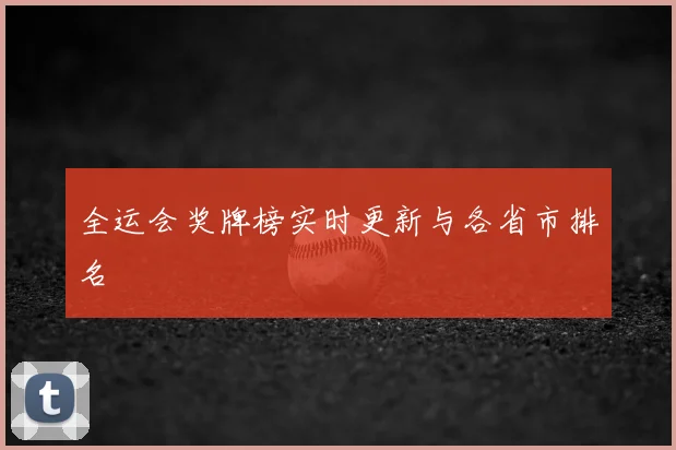 全运会奖牌榜实时更新与各省市排名
