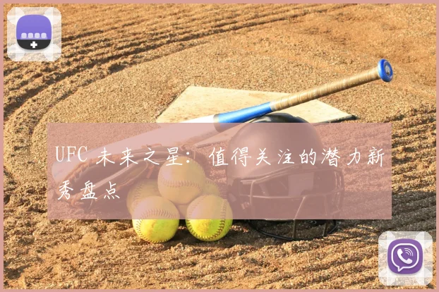 UFC 未来之星：值得关注的潜力新秀盘点