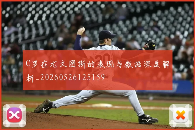 C罗在尤文图斯的表现与数据深度解析_20260526125159