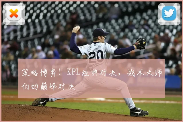 策略博弈！KPL经典对决，战术大师们的巅峰对决