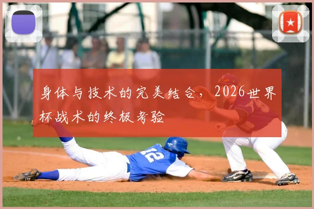 身体与技术的完美结合，2026世界杯战术的终极考验