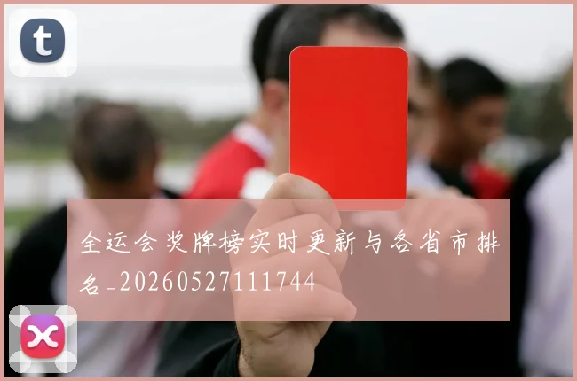 全运会奖牌榜实时更新与各省市排名_20260527111744