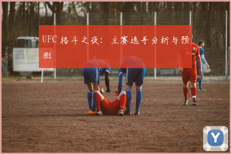 UFC 格斗之夜：主赛选手分析与预测